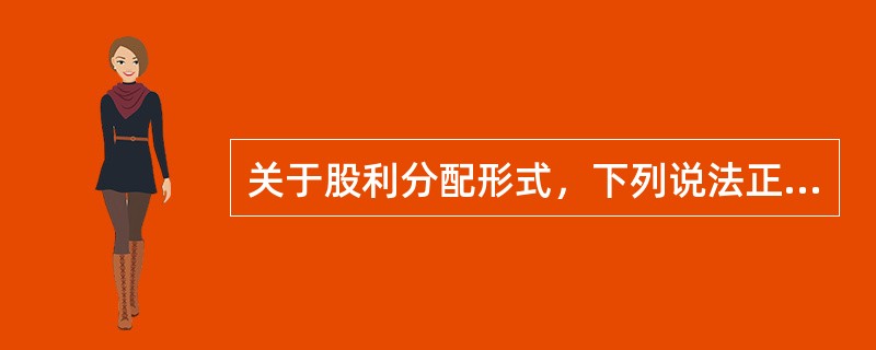 关于股利分配形式，下列说法正确的有（）。