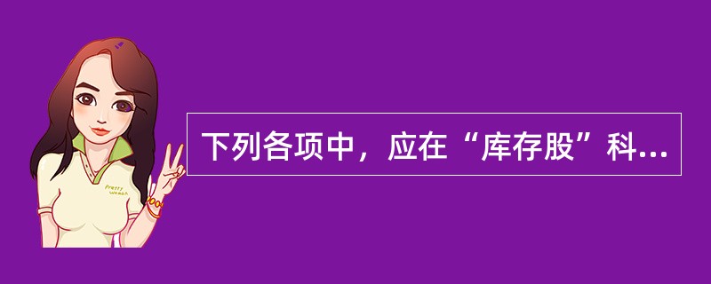 下列各项中，应在“库存股”科目的贷方核算的是（）。