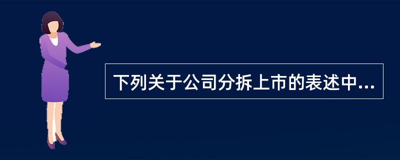 下列关于公司分拆上市的表述中，错误的是（　）。