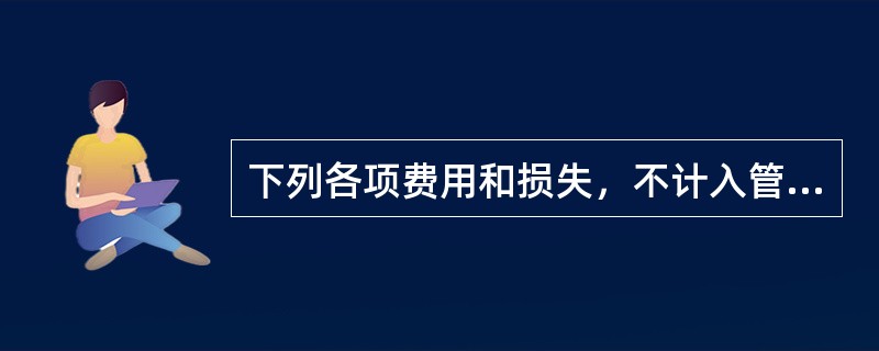 下列各项费用和损失，不计入管理费用的是（　　）。