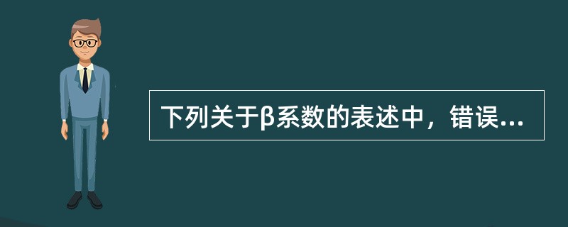 下列关于β系数的表述中，错误的是（　）。