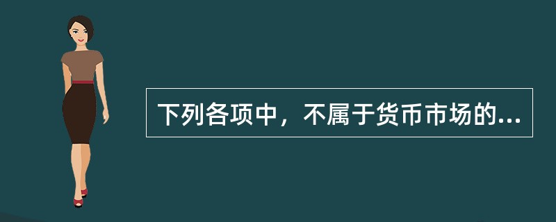 下列各项中，不属于货币市场的主要特点的是（　）。