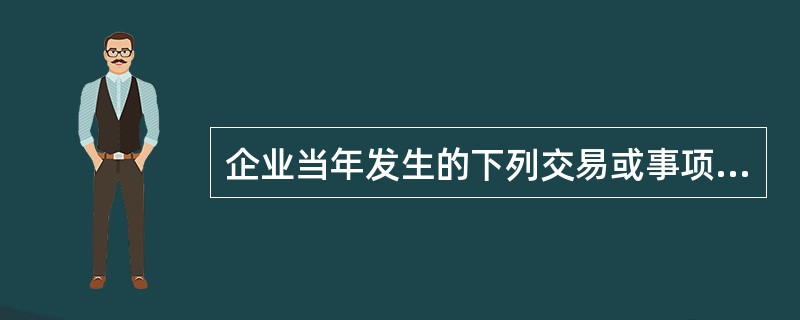 企业当年发生的下列交易或事项中，可产生应纳税暂时性差异的有（　）。