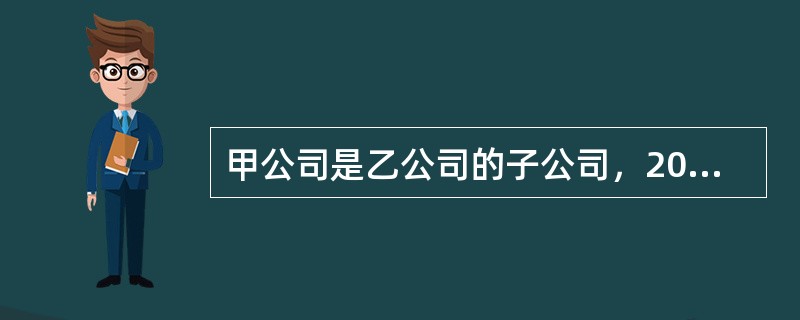 甲公司是乙公司的子公司，2019年6月30日，甲公司将自己生产的产品销售给乙公司作为固定资产使用，甲公司销售该产品的销售收入为200万元，销售成本为160万元。乙公司以200万元的价格作为固定资产入账