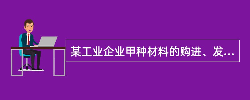 某工业企业甲种材料的购进、发出和储存情况如下：<br /><img border="0" src="https://img.zhaotiba.com/f