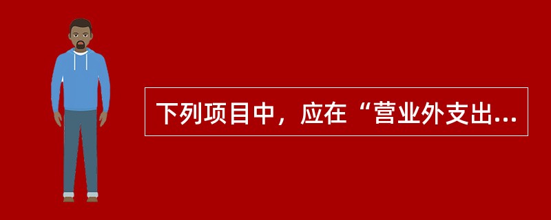 下列项目中，应在“营业外支出”科目核算的有（　　）。