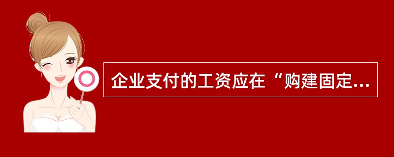 企业支付的工资应在“购建固定资产、无形资产和其他长期资产支付的现金”项目反映的是（　）。