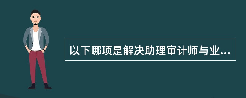 以下哪项是解决助理审计师与业务客户沟通问题的最恰当的方案？