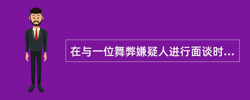 在与一位舞弊嫌疑人进行面谈时，面谈者应该：