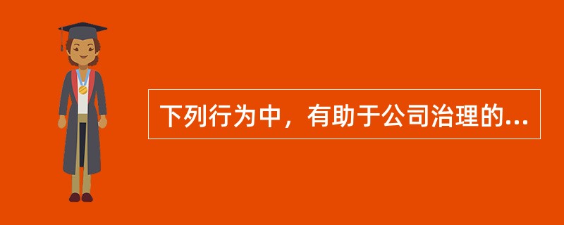 下列行为中，有助于公司治理的改进的是：