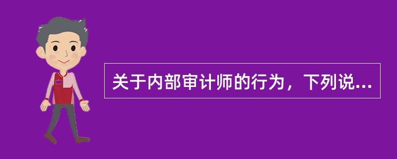 关于内部审计师的行为，下列说法中不正确的是：