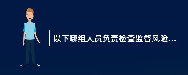 以下哪组人员负责检查监督风险管理和控制程序的建立、管理和评估？