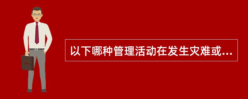 以下哪种管理活动在发生灾难或灾难损害信息系统处理时对于确保业务连续性是必不可少的？