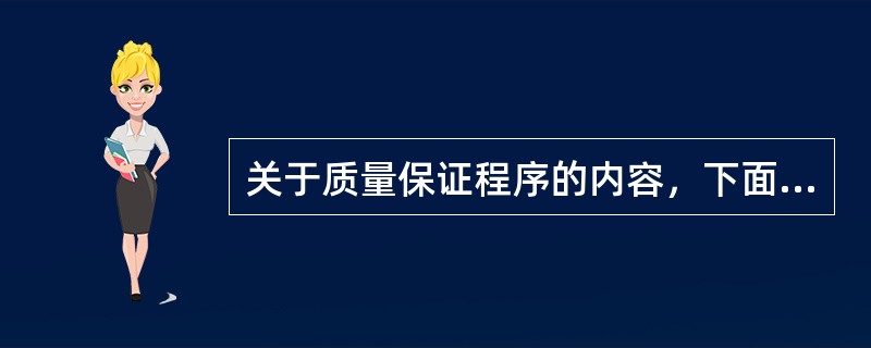 关于质量保证程序的内容，下面的选项中说法错误的是：