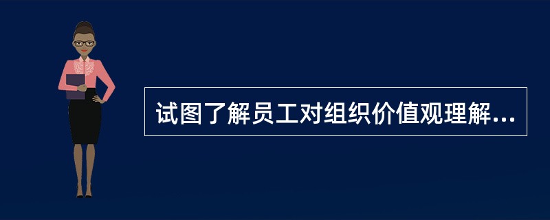 试图了解员工对组织价值观理解程度如何以及在日常工作压力下他们是如何秉承价值观的，最恰当的方式是？