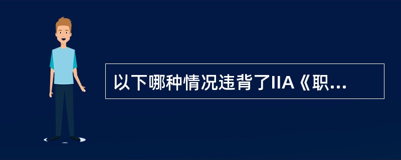 以下哪种情况违背了IIA《职业道德规范》？