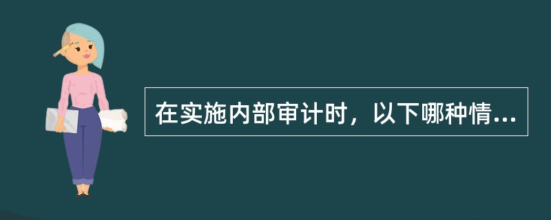 在实施内部审计时，以下哪种情况下最有可能影响内部审计师的客观性？