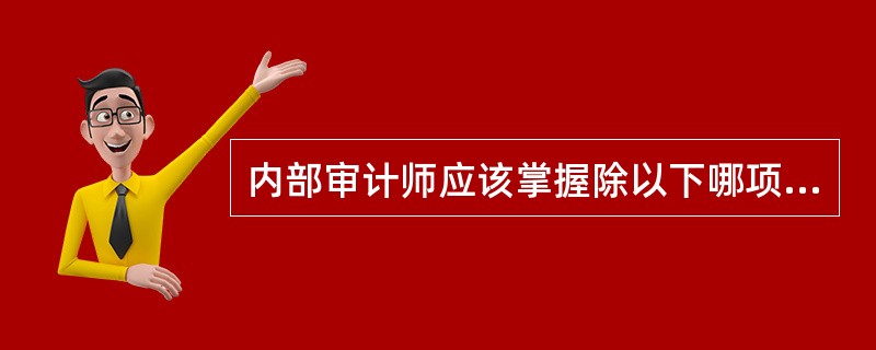 内部审计师应该掌握除以下哪项以外的所有内容？