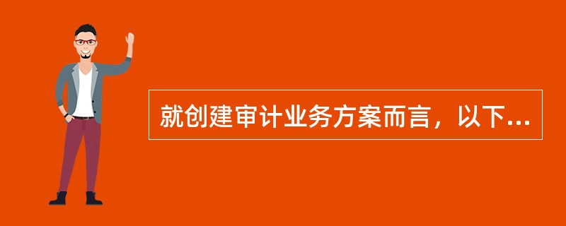 就创建审计业务方案而言，以下哪项内容最为重要？