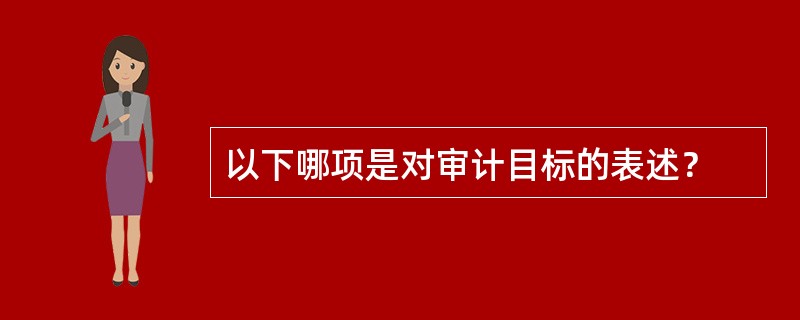 以下哪项是对审计目标的表述？