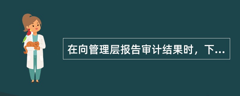 在向管理层报告审计结果时，下列哪项是激发管理层采取相关行动的最有效方法？