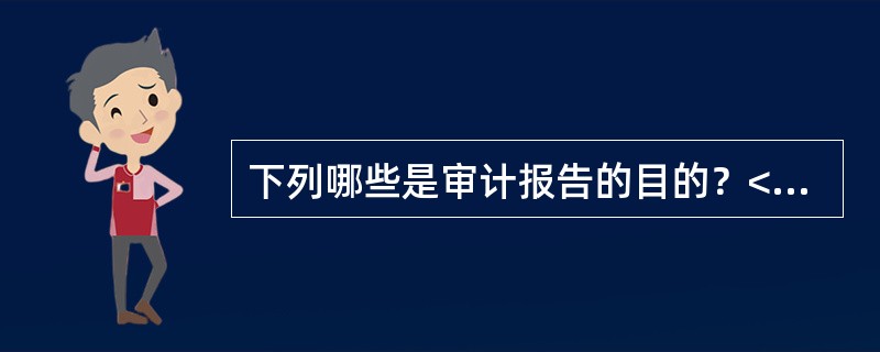 下列哪些是审计报告的目的？<br />Ⅰ.通知<br />Ⅱ.认定责任<br />Ⅲ.说服<br />Ⅳ.得到结果
