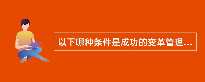 以下哪种条件是成功的变革管理所必需的？<br />Ⅰ．果断作出决定并采取必要措施。<br />Ⅱ．组织的传统受到尊重。<br />Ⅲ．变革带来提高或改良。<b