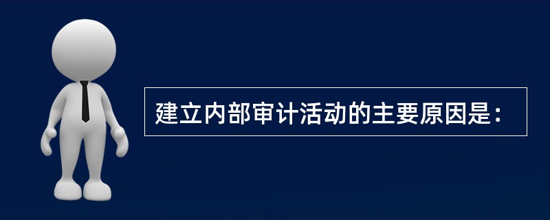 建立内部审计活动的主要原因是：