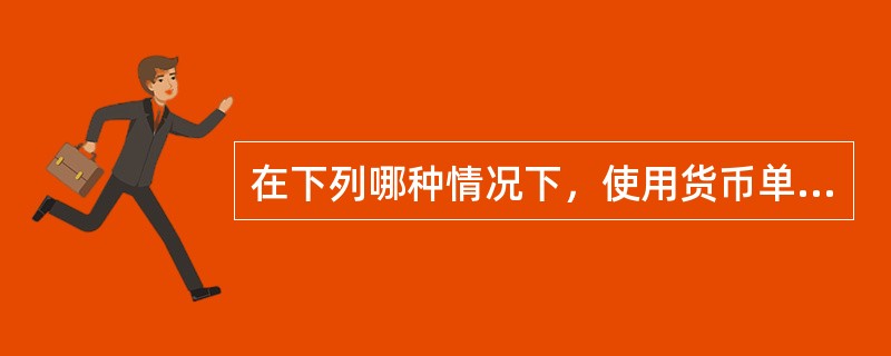 在下列哪种情况下，使用货币单位抽样法比用比例估计法更为有效？