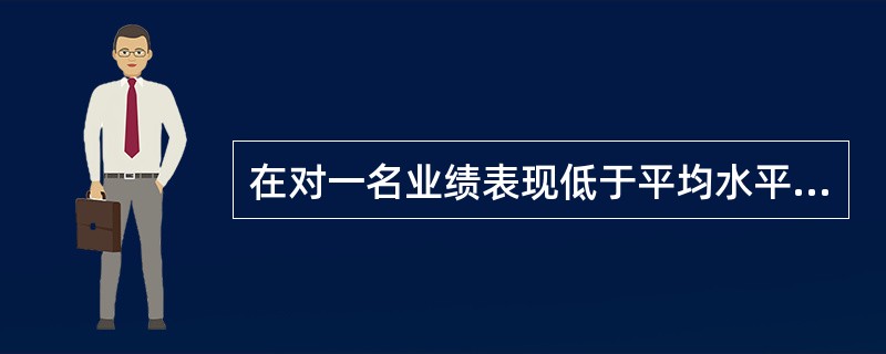 在对一名业绩表现低于平均水平的内部审计人员进行绩效考核时，以下哪项不适用：