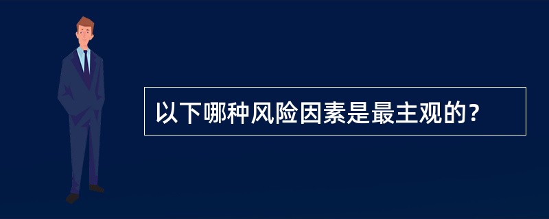 以下哪种风险因素是最主观的？