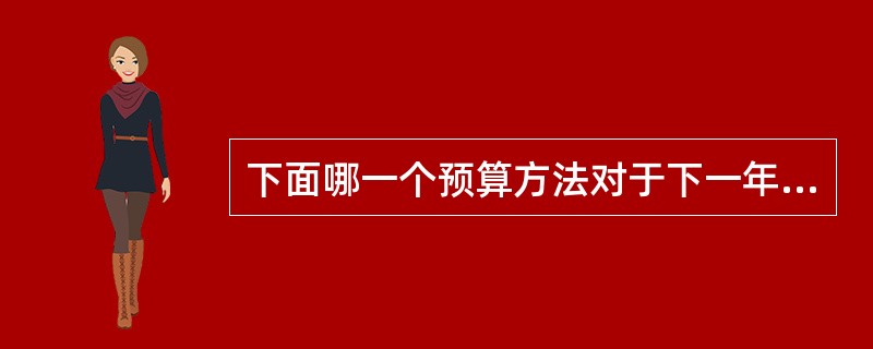 下面哪一个预算方法对于下一年度销售量十分不确定的企业最为适用？