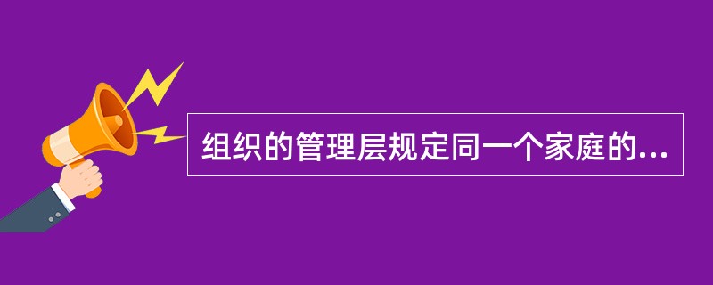 组织的管理层规定同一个家庭的成员不得在同一部门中任职，这一规定体现的组织计划组成是：