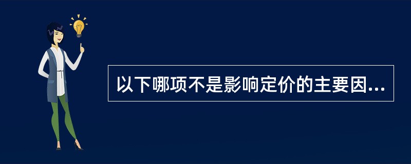 以下哪项不是影响定价的主要因素？