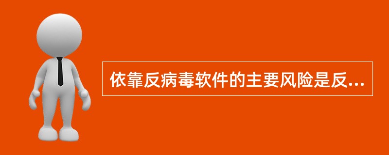 依靠反病毒软件的主要风险是反病毒软件