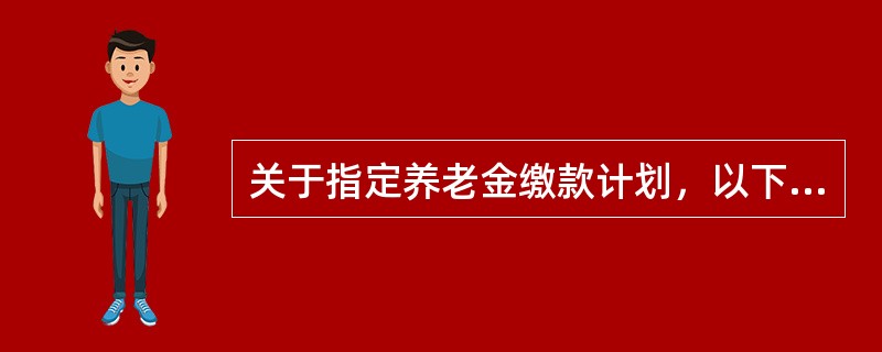 关于指定养老金缴款计划，以下哪种表述是正确的？