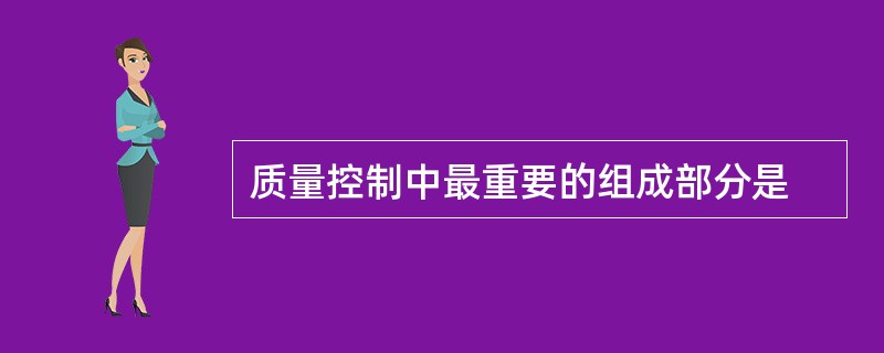 质量控制中最重要的组成部分是