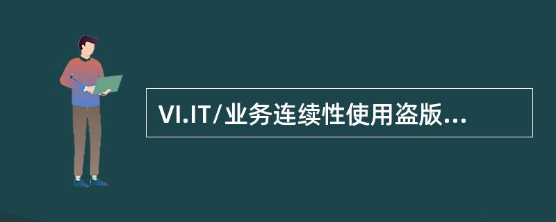 Ⅵ.IT/业务连续性使用盗版软件的危害是：<br />Ⅰ.可能需要承担法律责任<br />Ⅱ.会被在网络上运行的检查软件发现<br />Ⅲ.容易感染病毒