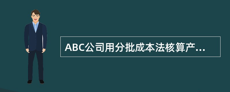 ABC公司用分批成本法核算产品成本：<br /><img border="0" style="width: 393px; height: 180px;&