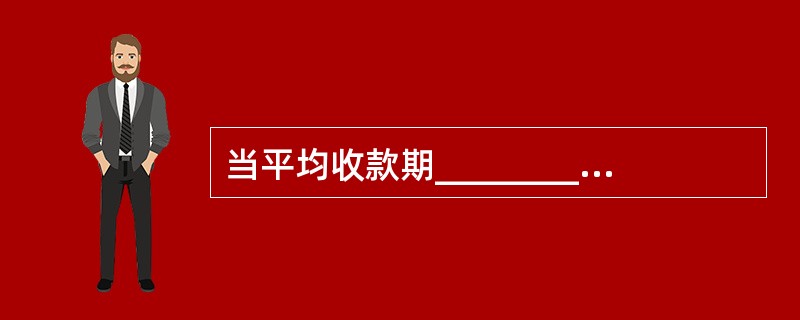 当平均收款期________时，信贷和收款政策应该________。