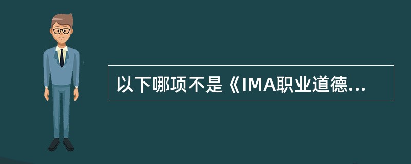 以下哪项不是《IMA职业道德行为准则》的保密准则