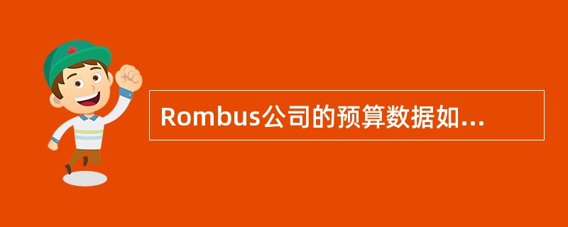 Rombus公司的预算数据如下：<br /><img border="0" style="width: 490px; height: 211px;&qu