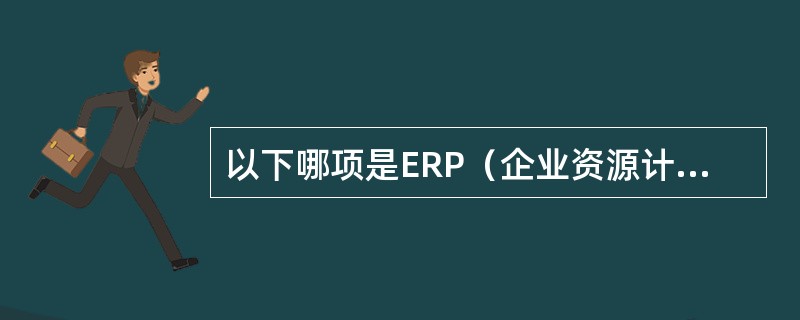 以下哪项是ERP（企业资源计划）系统的优势？