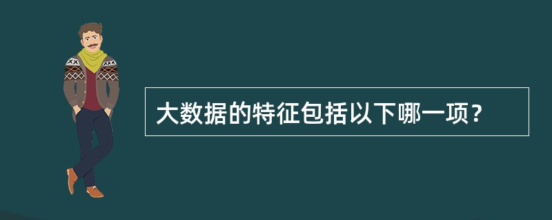 大数据的特征包括以下哪一项？