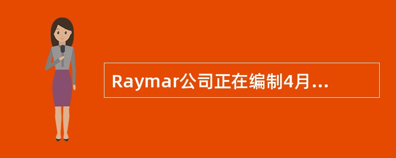 Raymar公司正在编制4月份和5月份的现金预算。企业在它的银行中有＄200,000的信用额度，年利率是12%，每笔现金借贷都是＄10,000的整数倍。在4月1日没有未偿还的贷款余额。每个月现金有多余