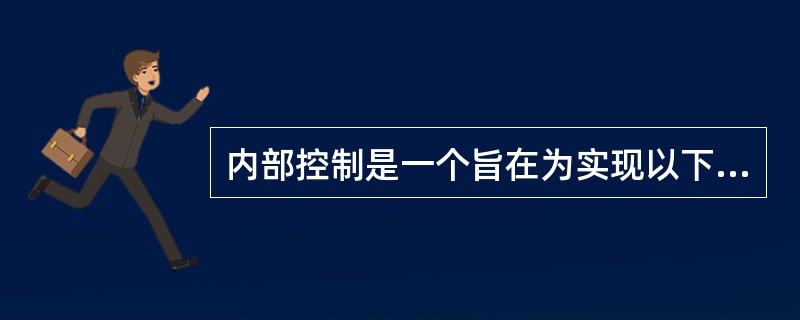 内部控制是一个旨在为实现以下目标提供合理保证的过程