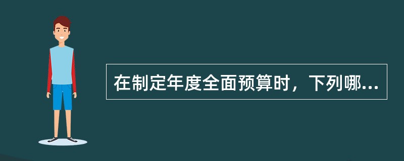 在制定年度全面预算时，下列哪一项最好地描述了此项预算指定的顺序？