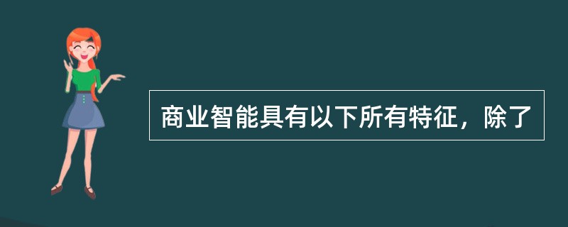 商业智能具有以下所有特征，除了