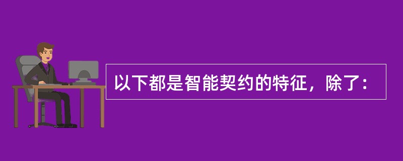 以下都是智能契约的特征，除了：