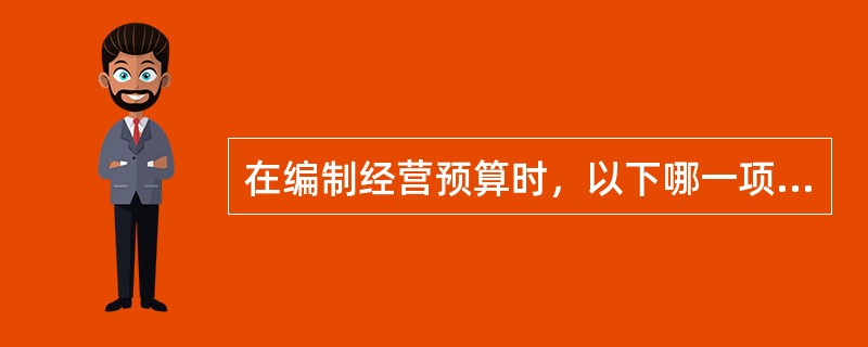 在编制经营预算时，以下哪一项顺序更准确？